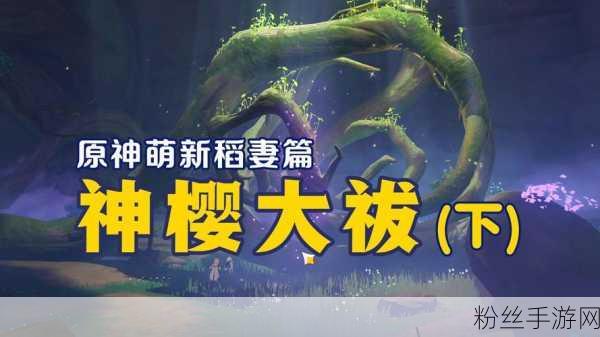 原神神樱大拔任务攻略详解,从入门到精通的奇幻冒险指南
