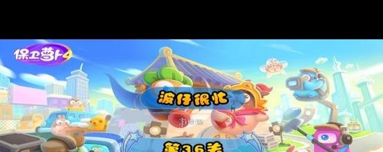 保卫萝卜4波仔很忙第36关通关秘籍，策略与趣味并存！